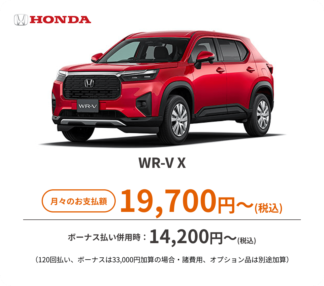 WR-V X　月々のお支払額：19,700円～(税込)、ボーナス払い併用時：14,200円〜(税込) ※（120回払い、ボーナスは33,000円加算の場合・諸費用、オプション品は別途加算）