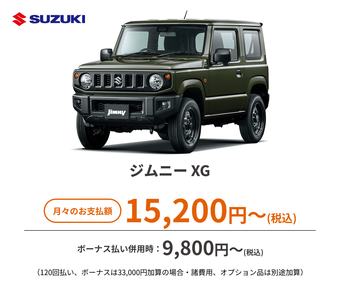 ジムニー XG　月々のお支払額：15,200円〜(税込)、ボーナス払い併用時：9,800円〜(税込) ※（120回払い、ボーナスは33,000円加算の場合・諸費用、オプション品は別途加算）